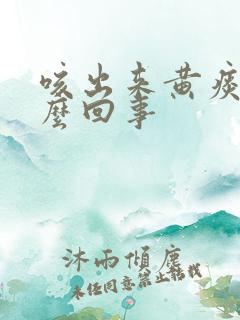 咳出来黄痰是怎么回事