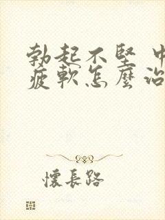 勃起不坚 中途疲软怎么治疗