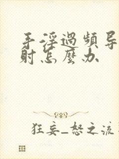 手淫过频导致早射怎么办