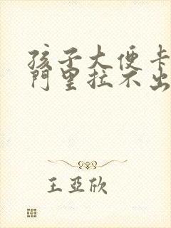 孩子大便卡在肛门里拉不出来怎么办