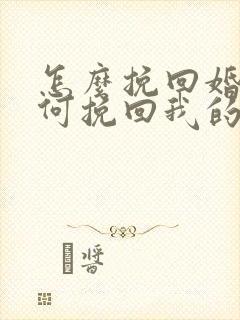 怎么挽回婚姻如何挽回我的婚姻