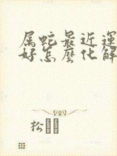 属蛇最近运气不好怎么化解