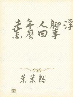 老年人脚浮肿是怎么回事