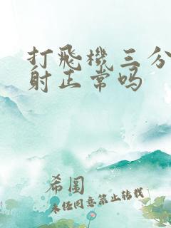 打飞机三分钟就射正常吗