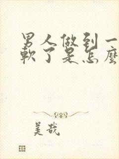 男人做到一半就软了是怎么回事?