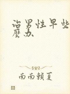 治男性早些泄怎么办