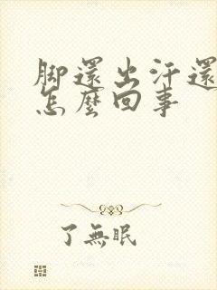 脚还出汗还凉是怎么回事