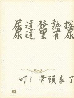 尿道发热总感觉尿道里有尿吃什么药