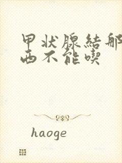 甲状腺结那些东西不能吃