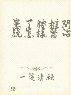 患了腰椎间盘滑脱怎样医治好