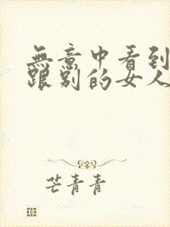 无意中看到老公跟别的女人聊暧昧