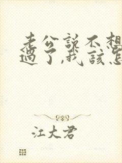 老公说不想和我过了,我该怎么办