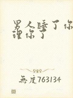 男人睡了你就不理你了