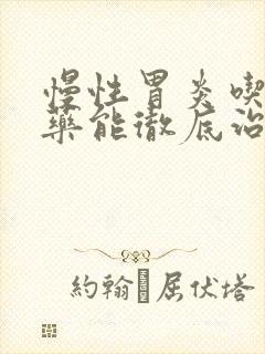 慢性胃炎吃什么药能彻底治愈