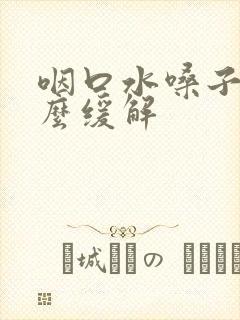 咽口水嗓子疼怎么缓解