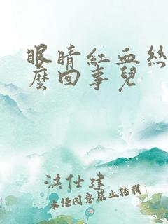 眼睛红血丝是怎么回事儿