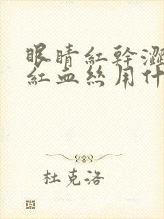 眼睛红干涩疼有红血丝用什么眼药水