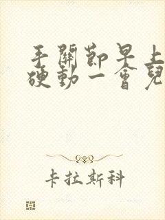 手关节早上很僵硬动一会儿就好了怎么回事