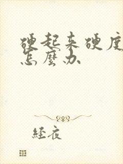 硬起来硬度不够怎么办