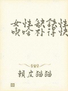 女性缺铁性贫血吃啥补得快