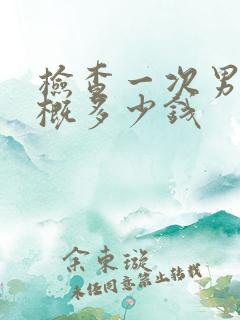 检查一次男科大概多少钱