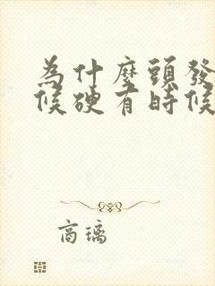 为什么头发有时候硬有时候软