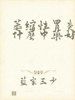 萎缩性胃炎治吃什么中药好