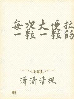 每次大便拉出来一粒一粒的怎么回事