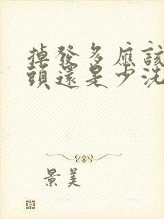 掉发多应该多洗头还是少洗