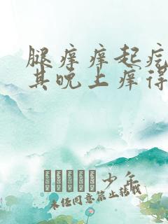 腿痒痒起疙瘩尤其晚上痒得厉害