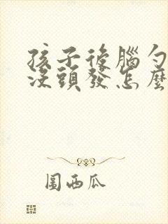 孩子后脑勺一块没头发怎么回事