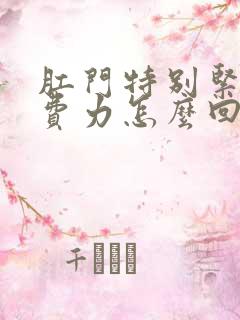 肛门特别紧大便费力怎么回事