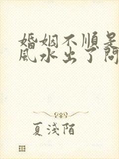 婚姻不顺是哪里风水出了问题