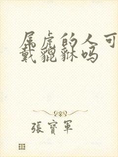 属虎的人可以佩戴貔貅吗