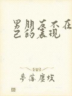 男朋友不在乎自己的表现