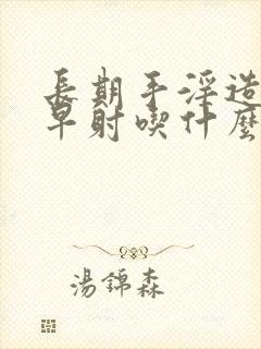 长期手淫造成的早射吃什么药最好