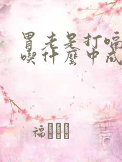 胃老是打嗝胀气吃什么中成药