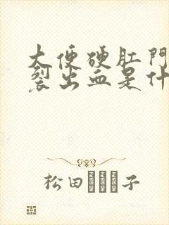 大便硬肛门就撑裂出血是什么原因