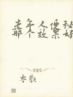 老年人便秘的药哪个效果好