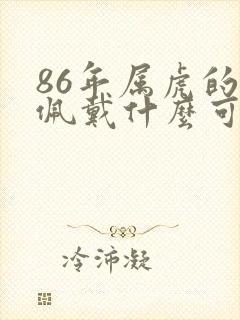 86年属虎的人佩戴什么可以带来运气