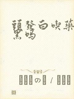 头发白吃药能变黑吗