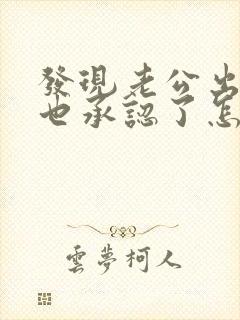 发现老公出轨他也承认了怎么处理