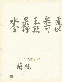 水果玉米煮多少分钟就可以吃了