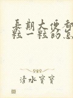 长期大便都是一粒一粒的怎么回事