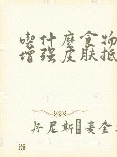 吃什么食物可以增强皮肤抵抗力