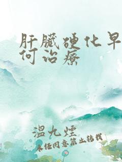 肝脏硬化早期如何治疗