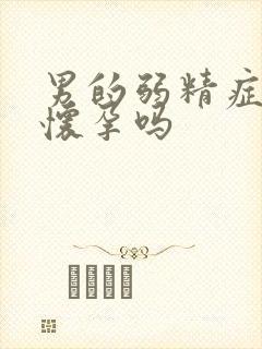 男的弱精症可以怀孕吗