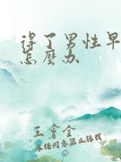 得了男性早射是怎么办