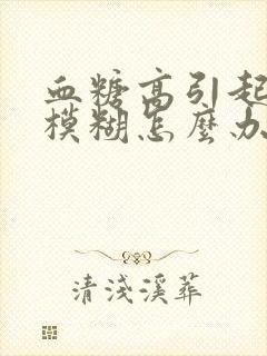 血糖高引起眼睛模糊怎么办