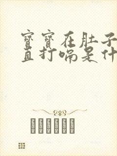 宝宝在肚子里一直打嗝是什么原因